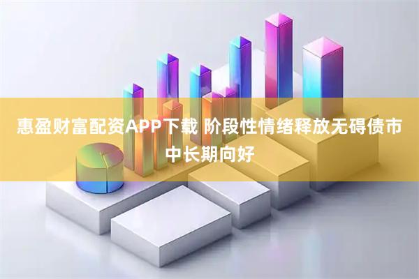 惠盈财富配资APP下载 阶段性情绪释放无碍债市中长期向好