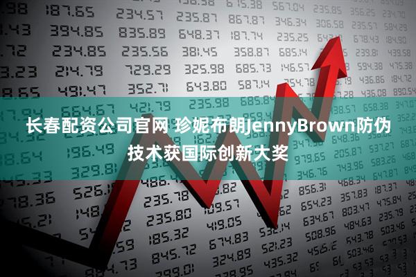 长春配资公司官网 珍妮布朗JennyBrown防伪技术获国际创新大奖