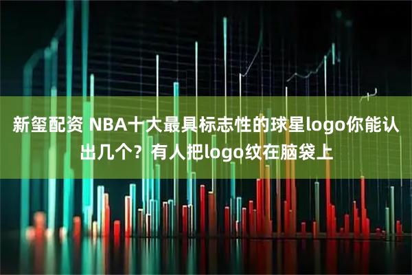 新玺配资 NBA十大最具标志性的球星logo你能认出几个？有人把logo纹在脑袋上