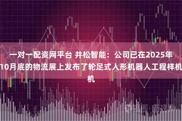 一对一配资网平台 井松智能：公司已在2025年10月底的物流展上发布了轮足式人形机器人工程样机